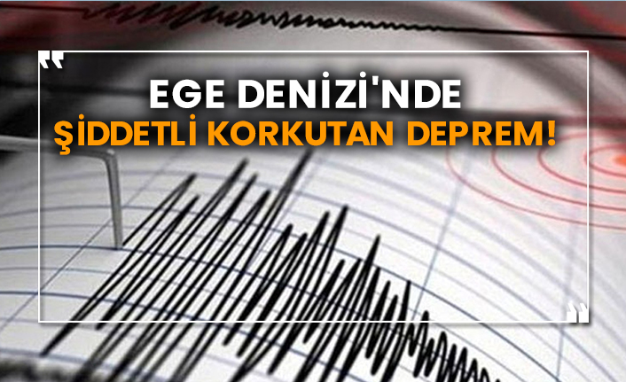 Ege Denizi'nde şiddetli korkutan deprem!