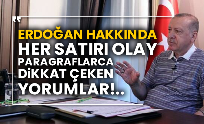 Erdoğan hakkında her satırı olay paragraflarca dikkat çeken yorumlar!..