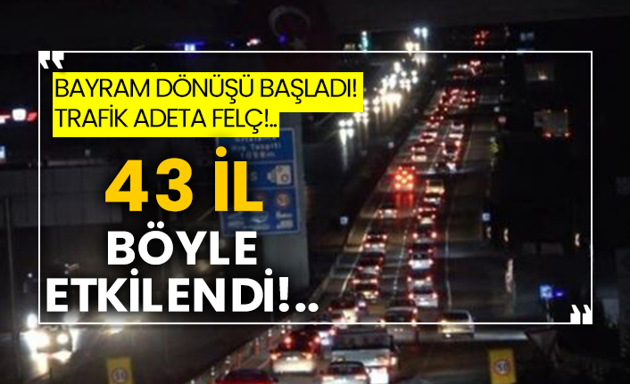 Bayram dönüşü başladı!  Trafik adeta felç!..  43 il böyle etkilendi!..