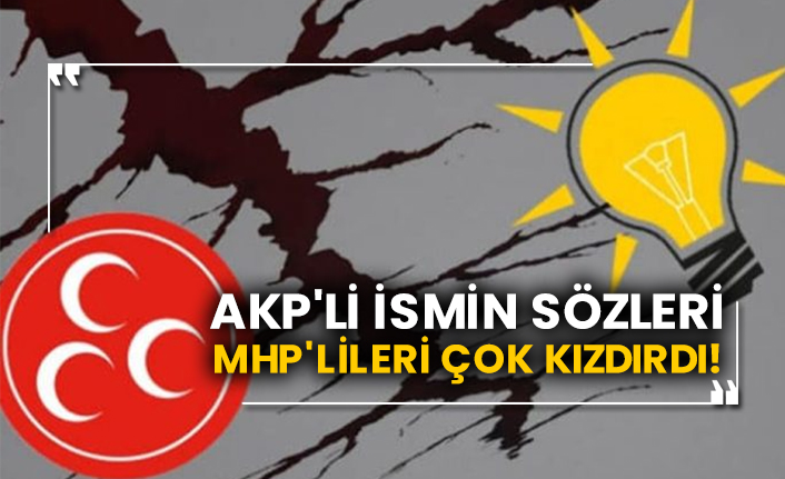AKP'li ismin sözleri MHP'lileri çok kızdırdı!
