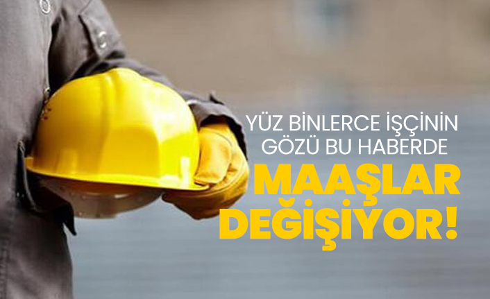 İşçilerin gözü bu haberde 'Maaşlar değişiyor!'
