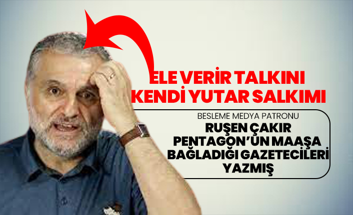 Besleme medya patronu Ruşen Çakır Pentagon’un maaşa  bağladığı gazetecileri yazmış