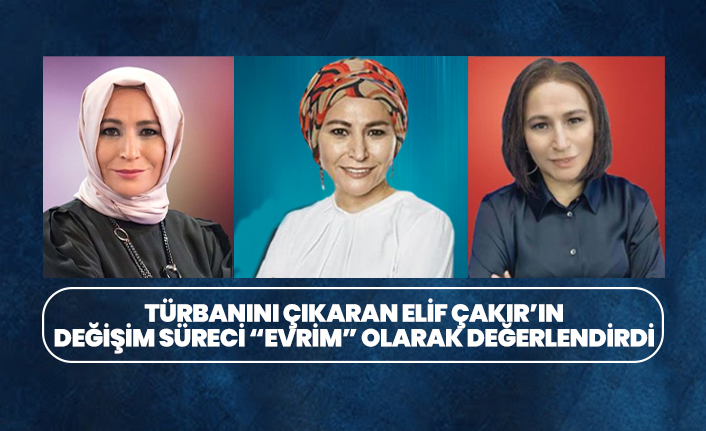 Türbanını çıkaran Elif Çakır'ın değişim süreci "evrim" olarak değerlendirildi