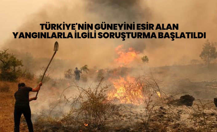 Türkiye'nin güneyini esir alan yangınlarla ilgili soruşturma başlatıldı