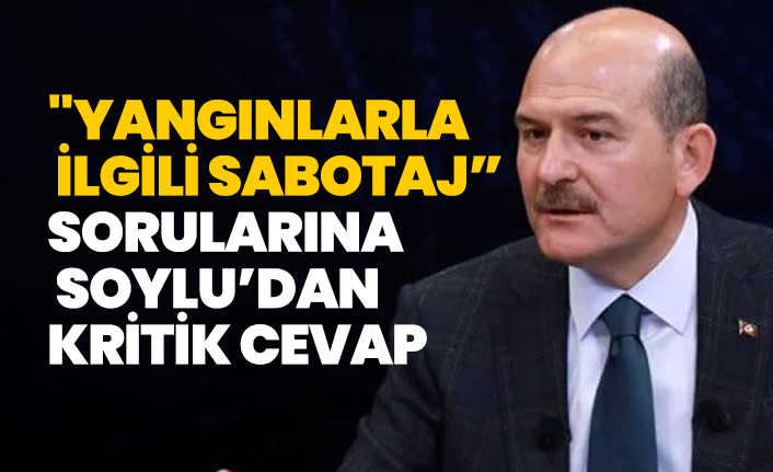 "Yangınlarla  ilgili sabotaj” sorularına Süleyman Soylu’dan  kritik cevap