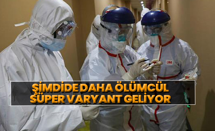 Daha ölümcül süper varyant geliyor