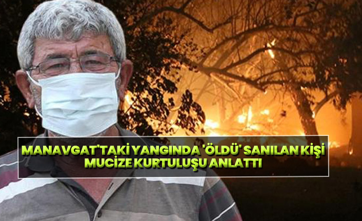 Manavgat'taki yangında 'öldü' sanılan kişi, mucize kurtuluşu anlattı