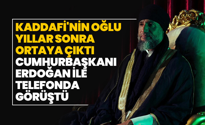 Kaddafi'nin oğlu yıllar sonra ortaya çıktı, Cumhurbaşkanı Erdoğan ile telefonda görüştü