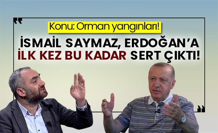 Orman yangınları! İsmail Saymaz, Erdoğan’a ilk kez bu kadar sert çıktı!