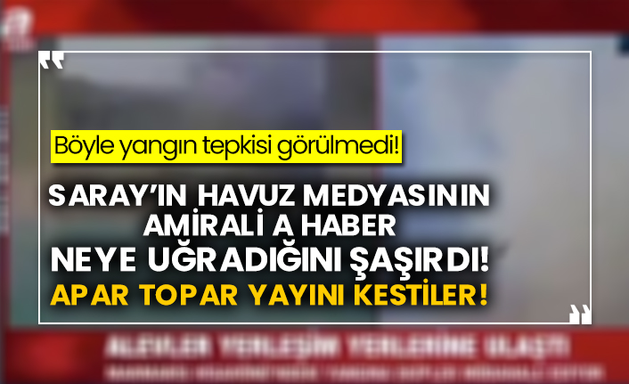 Böyle yangın tepkisi görülmedi! Saray’ın havuz medyasının amirali A Haber neye uğradığını şaşırdı! Apar topar yayını kestiler!