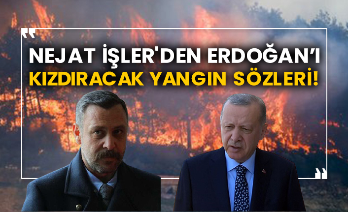 Nejat İşler'den Erdoğan’ı kızdıracak yangın sözleri!