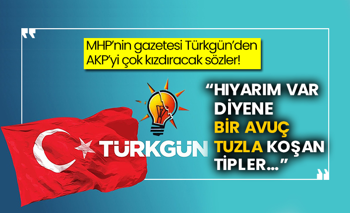 MHP’nin gazetesi Türkgün’den AKP’yi çok kızdıracak sözler! “Hıyarım var diyene bir avuç tuzla koşan tipler…”