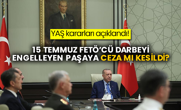 YAŞ kararları açıklandı! 15 Temmuz FETÖ’cü darbeyi engelleyen paşaya ceza mı kesildi?
