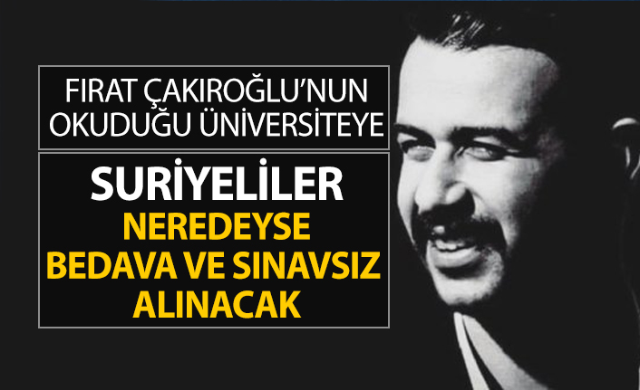 Fırat Çakıroğlu’nun okuduğu üniversiteye Suriyeliler neredeyse bedava ve sınavsız alınacak