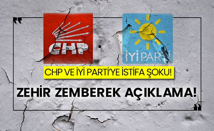 CHP ve İYİ Parti’ye istifa şoku! Zehir zemberek açıklama!