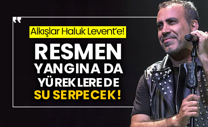 Alkışlar Haluk Levent’e! Resmen yangına da yüreklere de su serpecek!