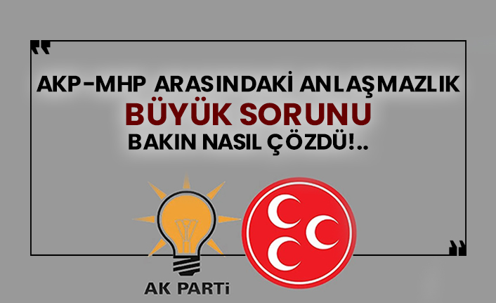 AKP-MHP arasındaki anlaşmazlık büyük sorunu bakın nasıl çözdü!..