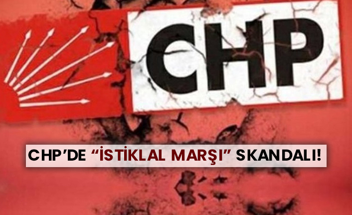 CHP’de “İstiklal Marşı” skandalı!