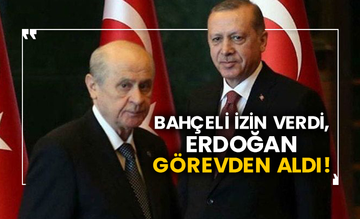 Bahçeli izin verdi, Erdoğan görevden aldı!