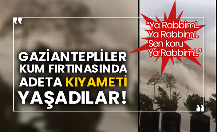 Gaziantepliler kum fırtınasında adeta kıyameti yaşadılar!