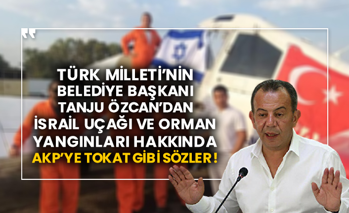 Türk Milleti’nin belediye başkanı Tanju Özcan’dan İsrail uçağı ve orman yangınları hakkında AKP’ye tokat gibi sözler!