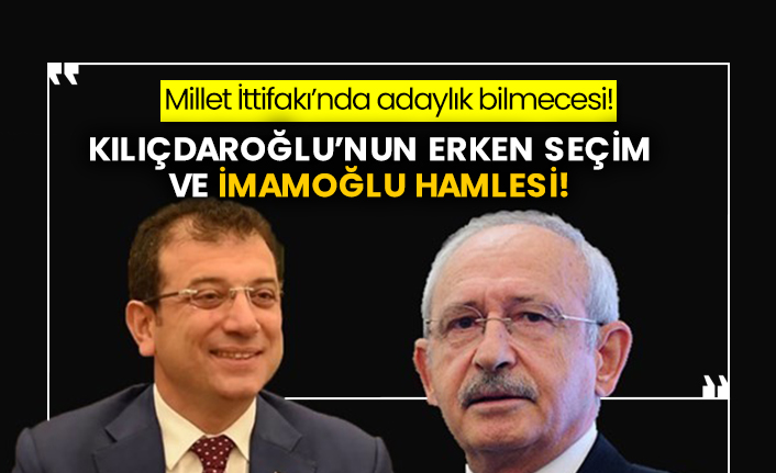 Millet İttifakı’nda adaylık bilmecesi! Kılıçdaroğlu’nun erken seçim ve İmamoğlu hamlesi!