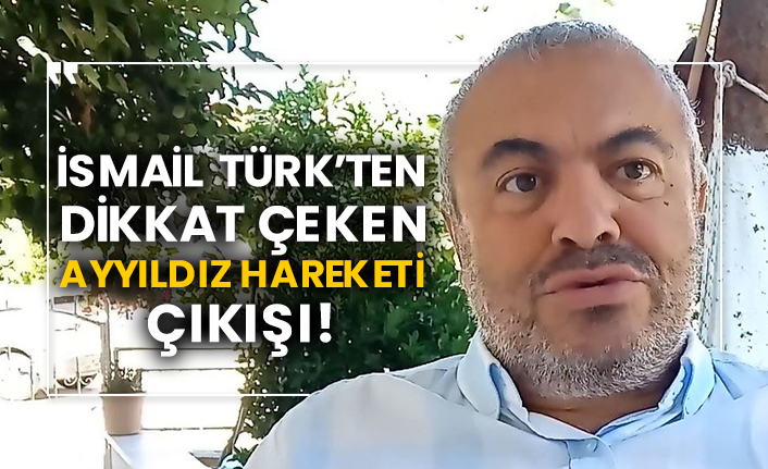 İsmail Türk’ten dikkat çeken Ayyıldız Hareketi çıkışı!