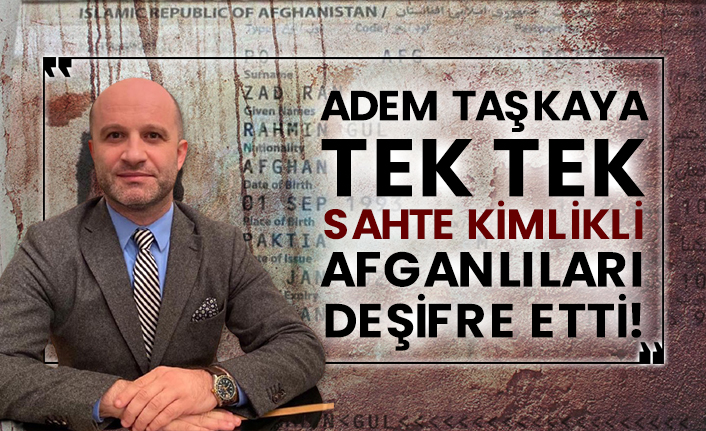 Adem Taşkaya tek tek sahte kimlikli Afganlıları deşifre etti!