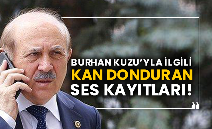 Burhan Kuzu’yla ilgili kan donduran ses kayıtları!