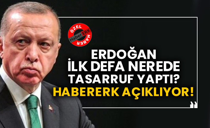 Erdoğan ilk defa nerede tasarruf yaptı?  Habererk açıklıyor!