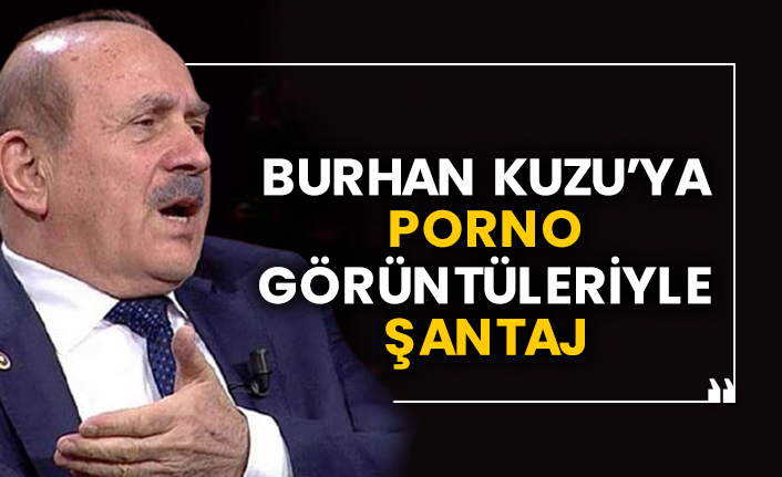 Burhan Kuzu’ya yatak odası görüntüleriyle şantaj