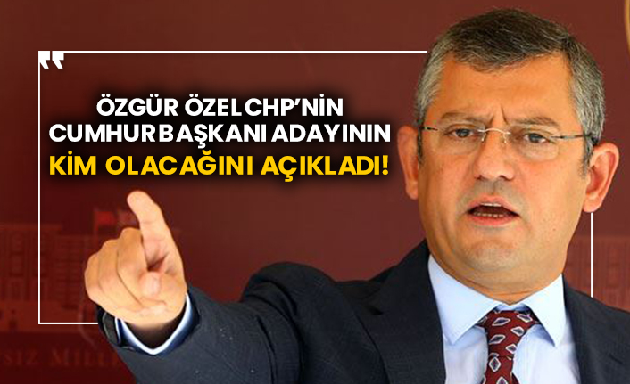 Özgür Özel CHP’nin cumhurbaşkanı adayının kim olacağını açıkladı