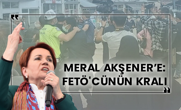 Meral Akşener’e: FETÖ'cünün kralı