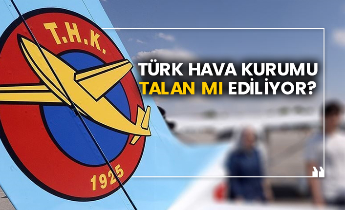 Türk Hava Kurumu talan mı ediliyor?