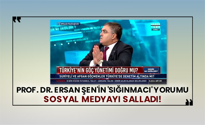 Prof. Dr. Ersan Şen'in 'sığınmacı' yorumu sosyal medyayı salladı!