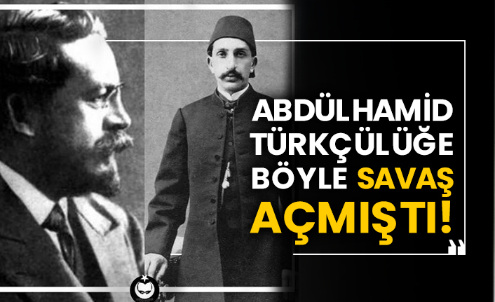 Abdülhamid Türkçülüğe böyle savaş açmıştı!