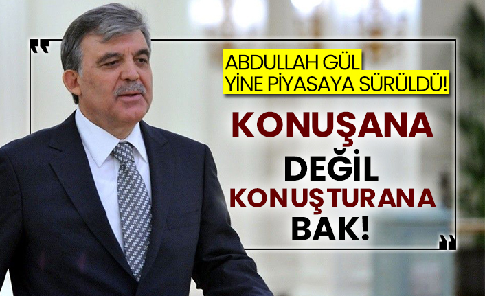 Abdullah Gül yine piyasaya sürüldü! Konuşana değil konuşturana bak!