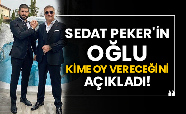 Sedat Peker'in oğlu kime oy vereceğini açıkladı!