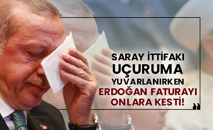 Saray İttifakı uçuruma yuvarlanırken Erdoğan faturayı onlara kesti!