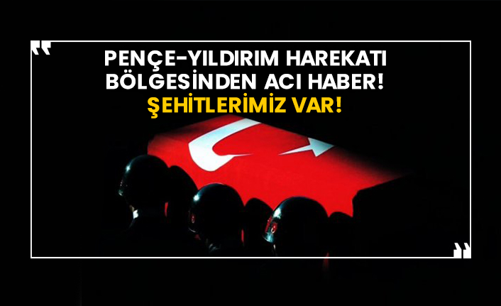 Pençe-Yıldırım Harekatı bölgesinden acı haber! Şehitlerimiz var!
