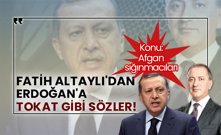 Fatih Altaylı'dan Erdoğan'a Afgan sığınmacılarıyla ilgili tokat gibi sözler!
