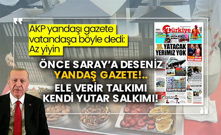 AKP yandaşı gazete vatandaşa böyle dedi: Az yiyin! Önce Saray’a deseniz yandaş gazete!.. Ele verir talkımı kendi yutar salkımı!