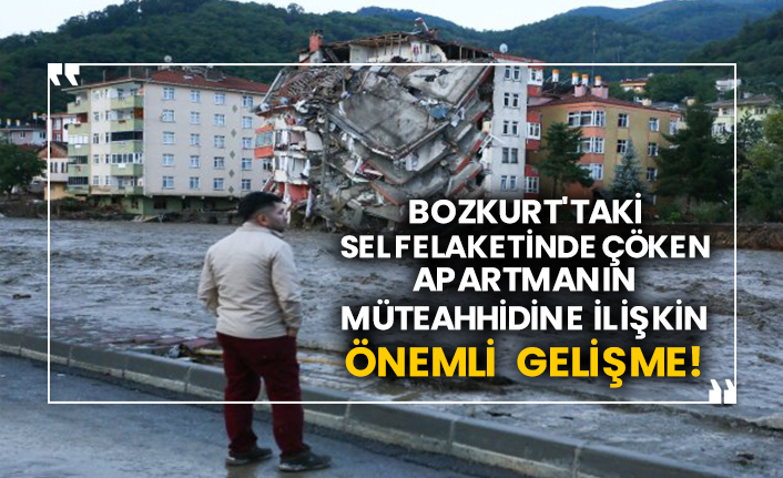 Bozkurt'taki sel felaketinde çöken apartmanın müteahhidine ilişkin önemli gelişme!