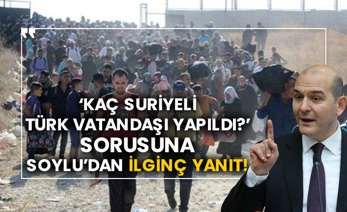 ‘Kaç Suriyeli Türk vatandaşı yapıldı?’ sorusuna Soylu’dan ilginç yanıt!
