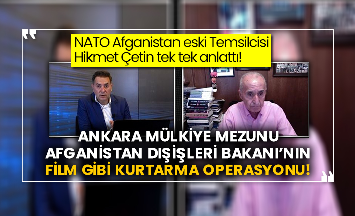 NATO Afganistan eski Temsilcisi Hikmet Çetin tek tek anlattı! Ankara Mülkiye mezunu Afganistan Dışişleri Bakanı’nın film gibi kurtarma operasyonu!