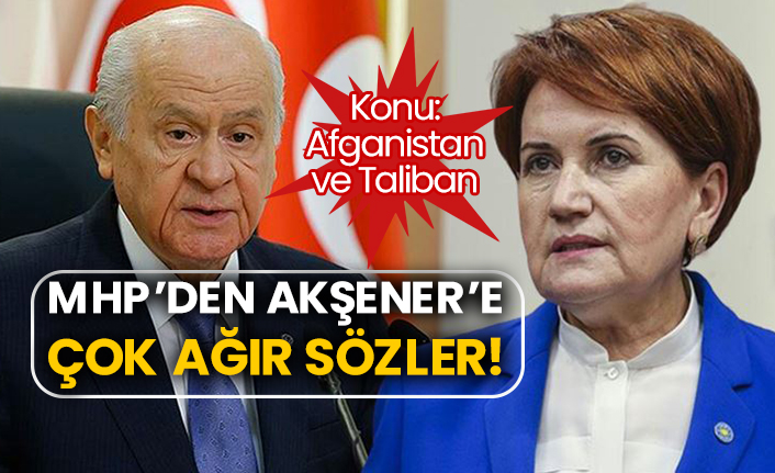 Konu: Afganistan ve Taliban! MHP’den Akşener’e çok ağır sözler!