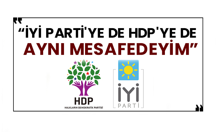 “İYİ Parti'ye de HDP'ye de aynı mesafedeyim”