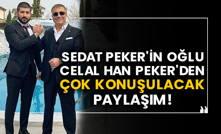 Sedat Peker'in oğlu Celal Han Peker'den çok konuşulacak paylaşım!