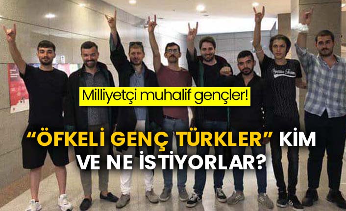 Milliyetçi muhalif gençler! “Öfkeli Genç Türkler” kim ve ne istiyorlar?