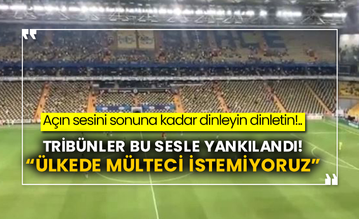 Tribünler bu sesle yankılandı!  “Ülkede mülteci istemiyoruz”